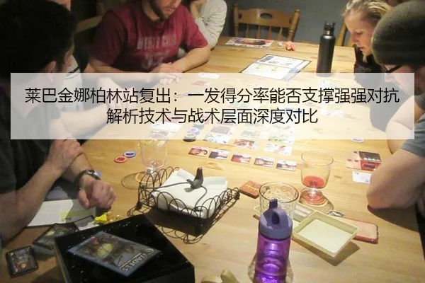 莱巴金娜柏林站复出：一发得分率能否支撑强强对抗解析技术与战术层面深度对比（jiuyou game）