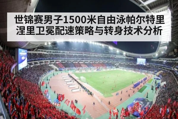 世锦赛男子1500米自由泳帕尔特里涅里卫冕配速策略与转身技术分析（jiuyou）