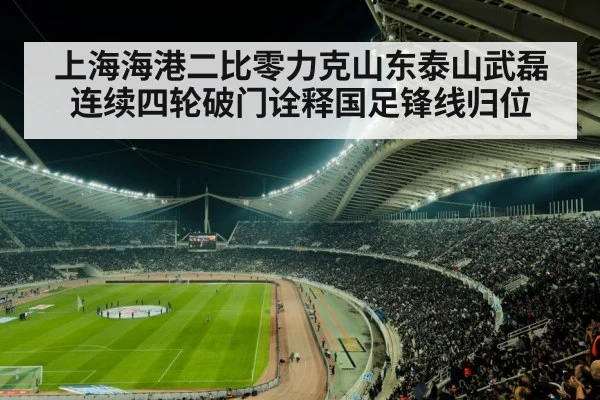 上海海港二比零力克山东泰山武磊连续四轮破门诠释国足锋线归位（jiuyou game）