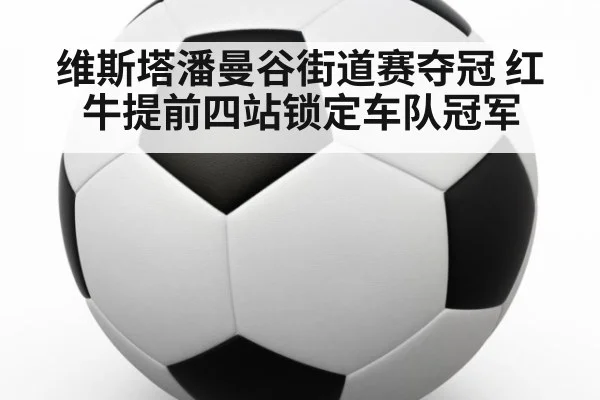 维斯塔潘曼谷街道赛夺冠 红牛提前四站锁定车队冠军（jiuyou game）