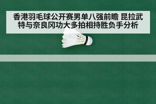 香港羽毛球公开赛男单八强前瞻 昆拉武特与奈良冈功大多拍相持胜负手分析