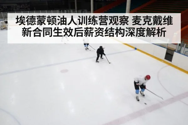 埃德蒙顿油人训练营观察 麦克戴维新合同生效后薪资结构深度解析(jiuyou)