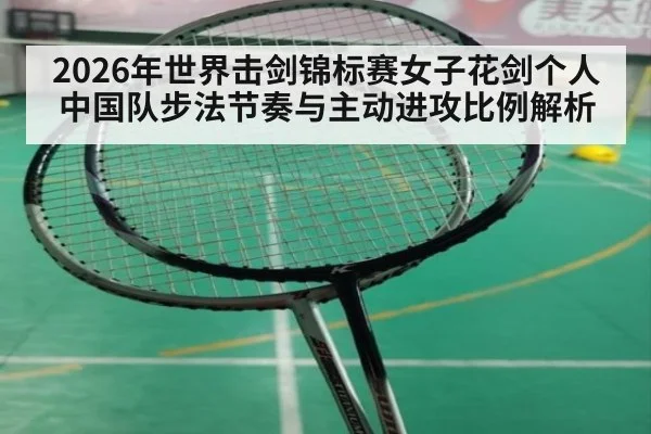 2026年世界击剑锦标赛女子花剑个人 中国队步法节奏与主动进攻比例解析（jiuyou game）