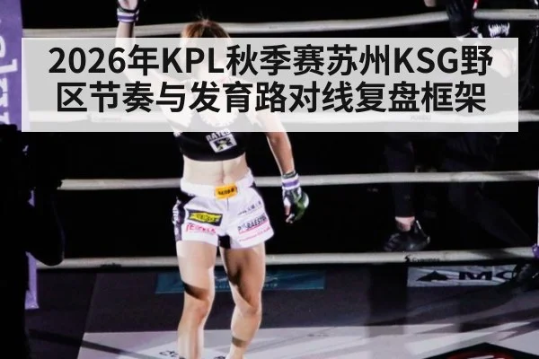 2026年KPL秋季赛苏州KSG野区节奏与发育路对线复盘框架（jiuyou game）